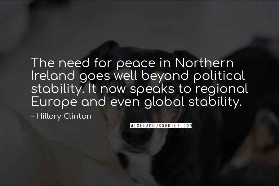 Hillary Clinton Quotes: The need for peace in Northern Ireland goes well beyond political stability. It now speaks to regional Europe and even global stability.