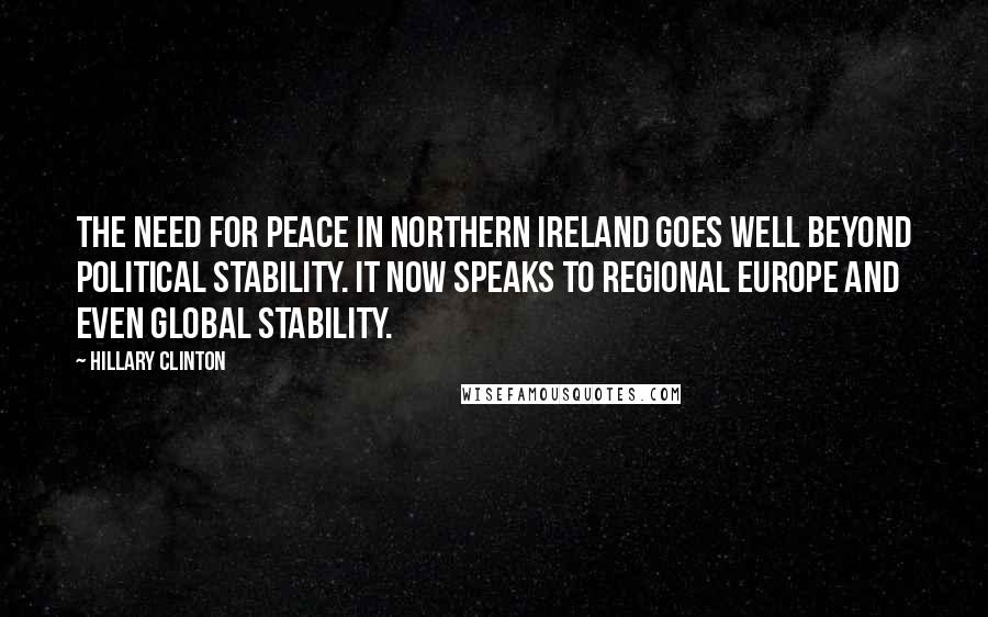 Hillary Clinton Quotes: The need for peace in Northern Ireland goes well beyond political stability. It now speaks to regional Europe and even global stability.