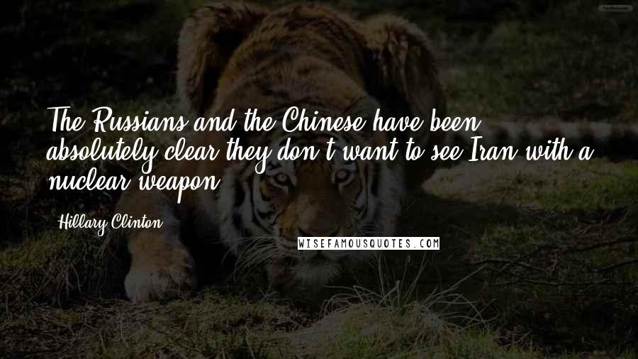Hillary Clinton Quotes: The Russians and the Chinese have been absolutely clear they don't want to see Iran with a nuclear weapon.