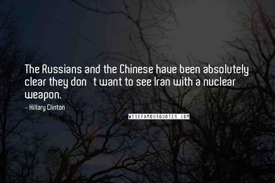 Hillary Clinton Quotes: The Russians and the Chinese have been absolutely clear they don't want to see Iran with a nuclear weapon.