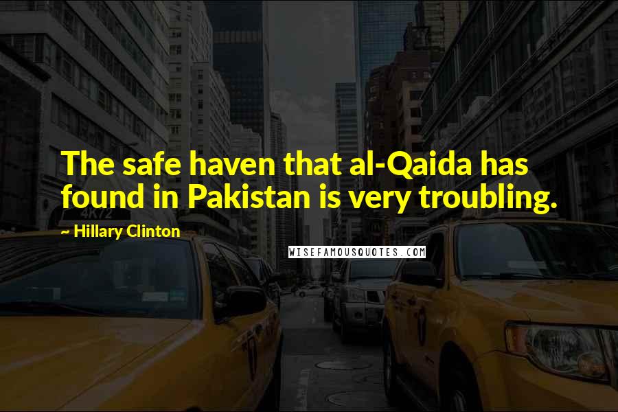 Hillary Clinton Quotes: The safe haven that al-Qaida has found in Pakistan is very troubling.