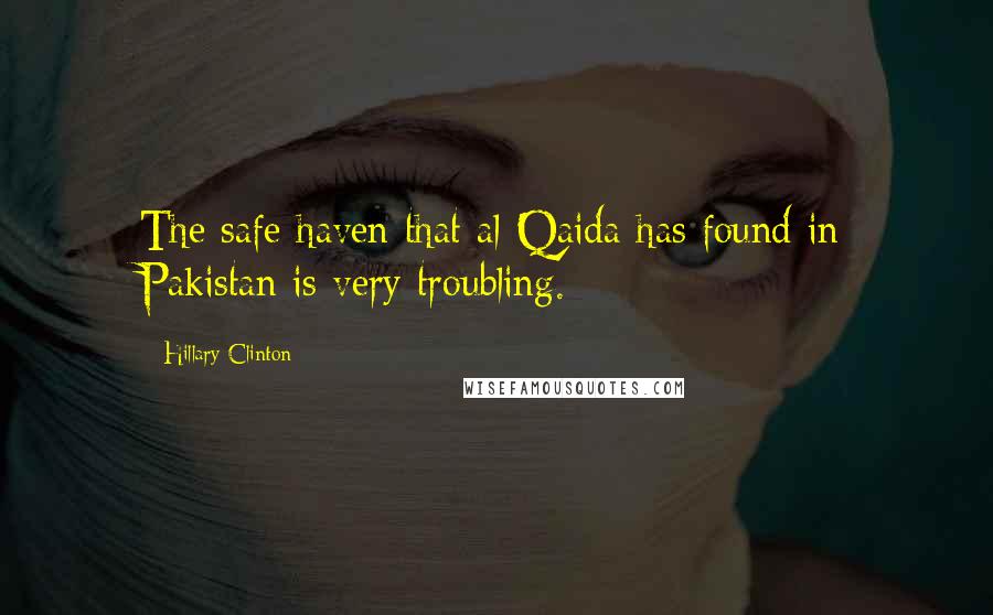 Hillary Clinton Quotes: The safe haven that al-Qaida has found in Pakistan is very troubling.
