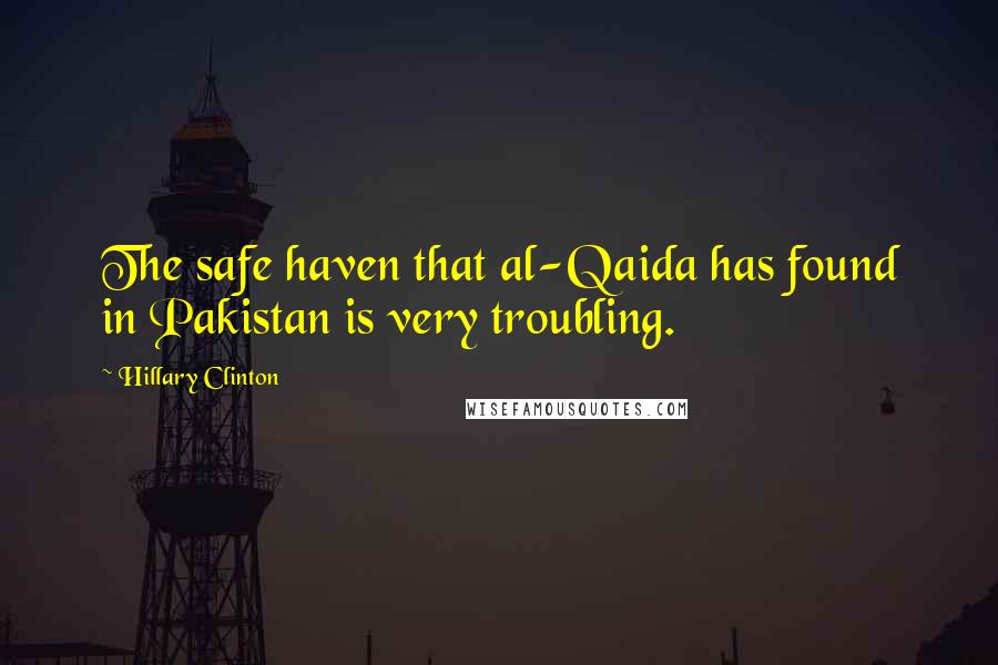 Hillary Clinton Quotes: The safe haven that al-Qaida has found in Pakistan is very troubling.