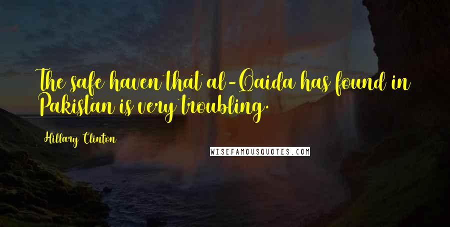 Hillary Clinton Quotes: The safe haven that al-Qaida has found in Pakistan is very troubling.