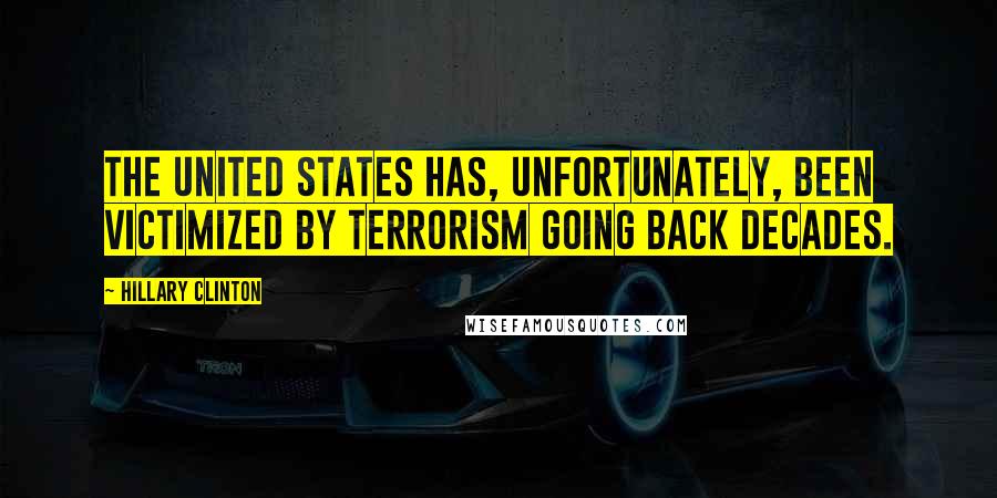 Hillary Clinton Quotes: The United States has, unfortunately, been victimized by terrorism going back decades.