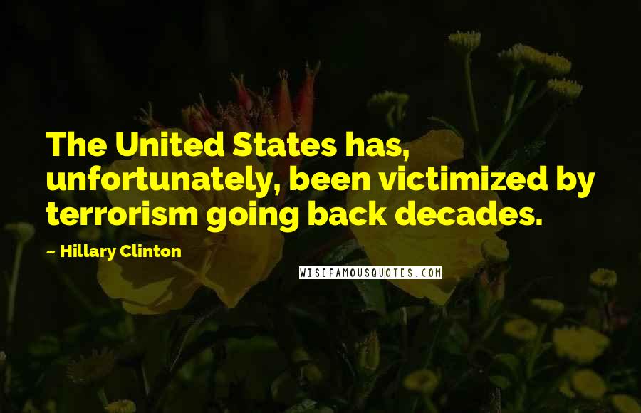 Hillary Clinton Quotes: The United States has, unfortunately, been victimized by terrorism going back decades.