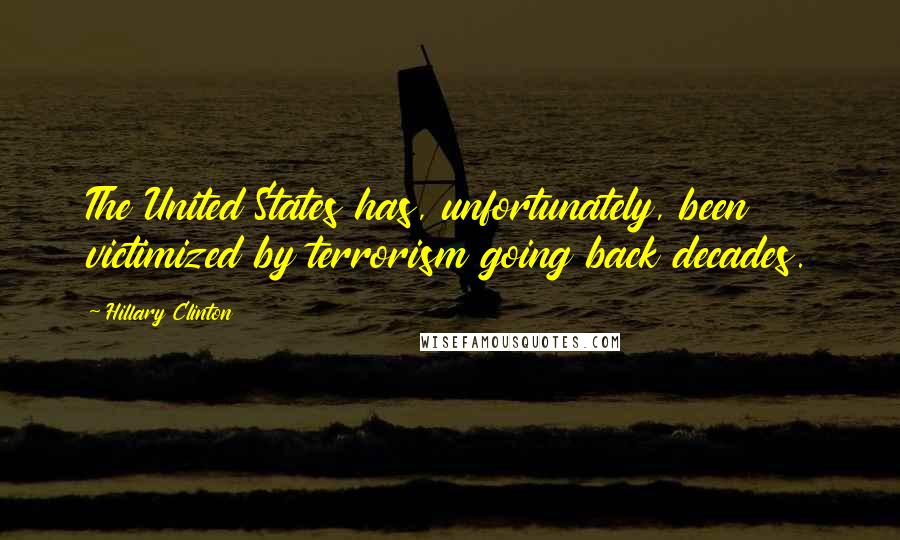 Hillary Clinton Quotes: The United States has, unfortunately, been victimized by terrorism going back decades.