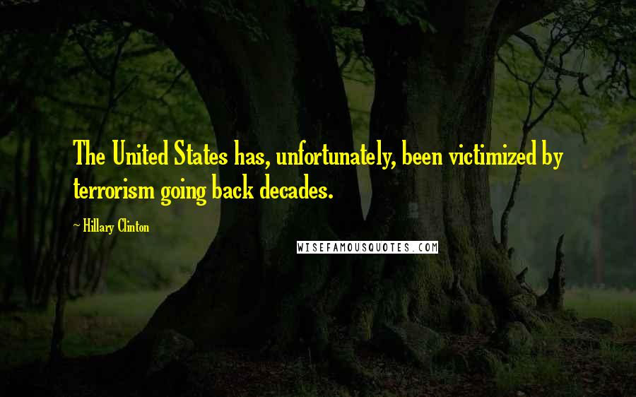 Hillary Clinton Quotes: The United States has, unfortunately, been victimized by terrorism going back decades.