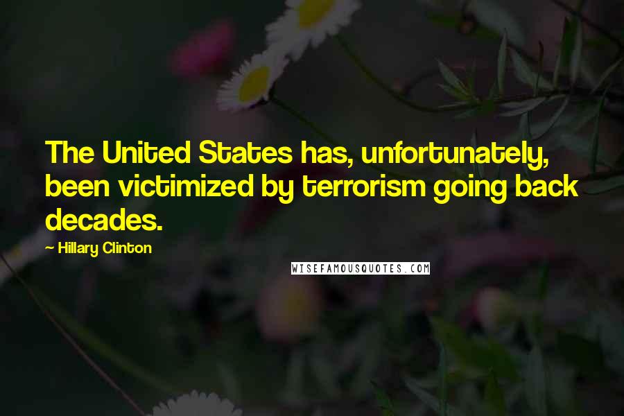 Hillary Clinton Quotes: The United States has, unfortunately, been victimized by terrorism going back decades.