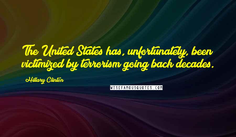Hillary Clinton Quotes: The United States has, unfortunately, been victimized by terrorism going back decades.