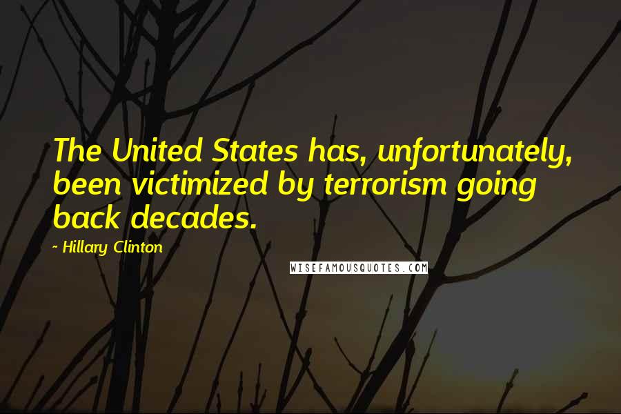 Hillary Clinton Quotes: The United States has, unfortunately, been victimized by terrorism going back decades.