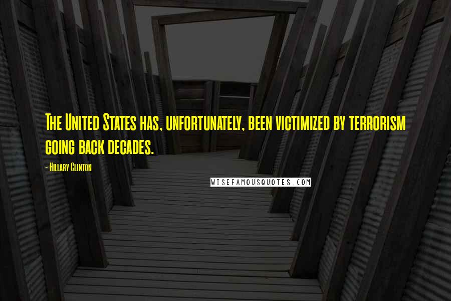 Hillary Clinton Quotes: The United States has, unfortunately, been victimized by terrorism going back decades.