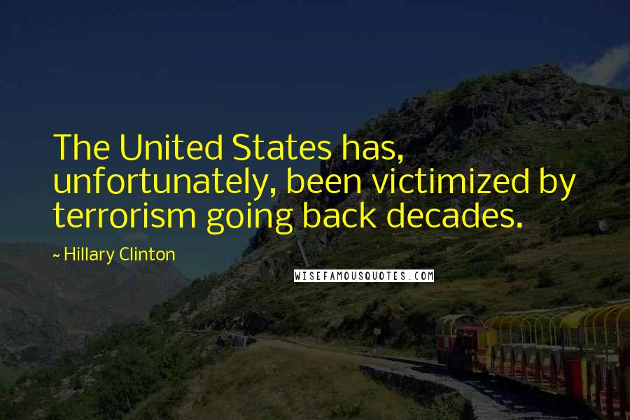 Hillary Clinton Quotes: The United States has, unfortunately, been victimized by terrorism going back decades.