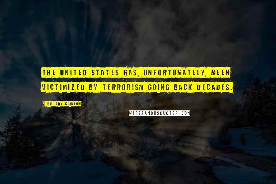 Hillary Clinton Quotes: The United States has, unfortunately, been victimized by terrorism going back decades.