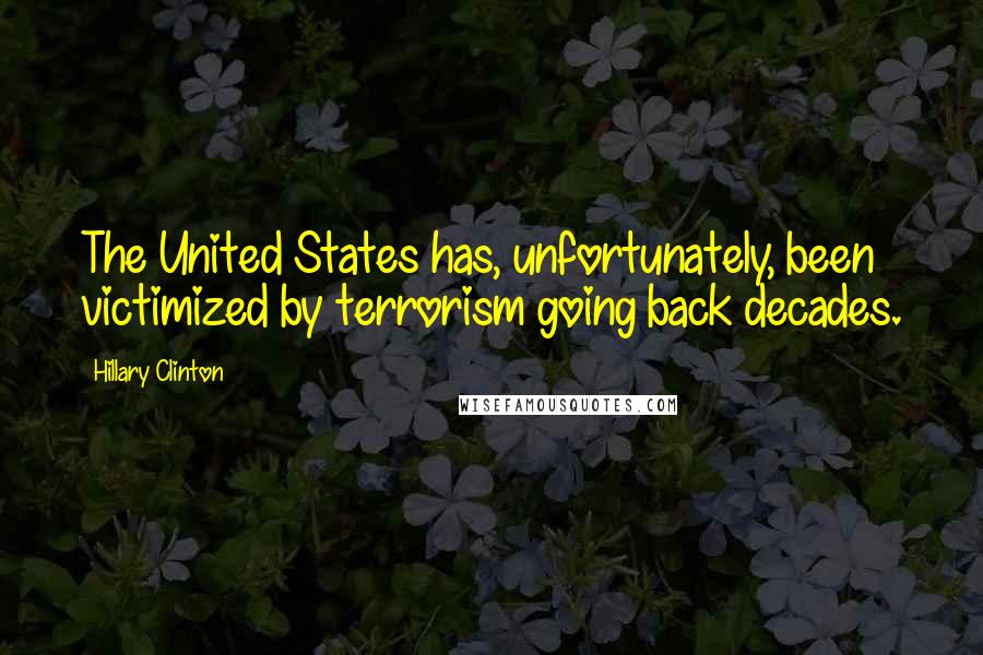 Hillary Clinton Quotes: The United States has, unfortunately, been victimized by terrorism going back decades.