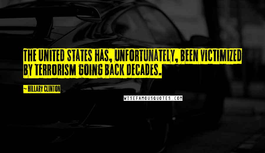 Hillary Clinton Quotes: The United States has, unfortunately, been victimized by terrorism going back decades.