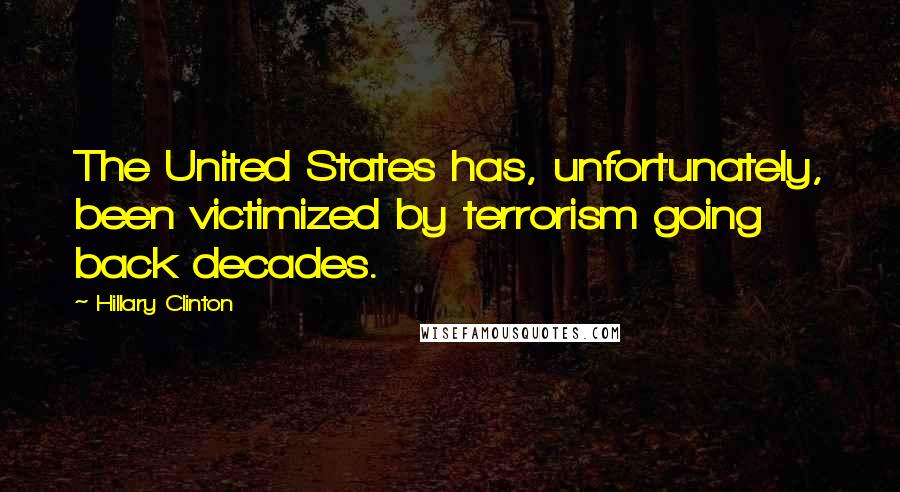 Hillary Clinton Quotes: The United States has, unfortunately, been victimized by terrorism going back decades.
