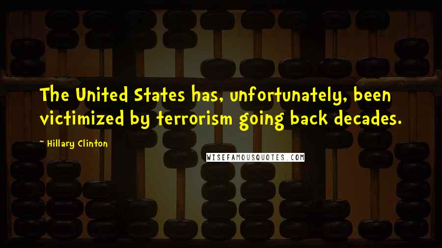 Hillary Clinton Quotes: The United States has, unfortunately, been victimized by terrorism going back decades.