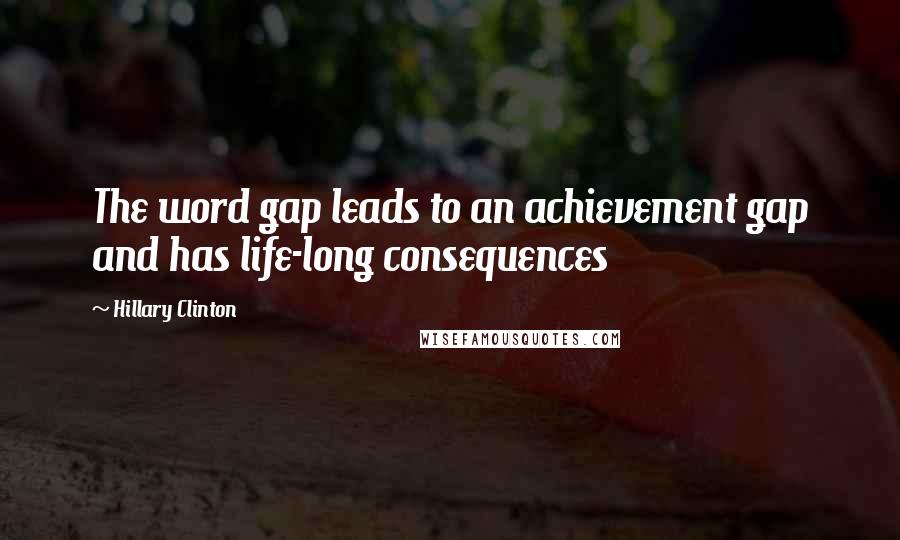 Hillary Clinton Quotes: The word gap leads to an achievement gap and has life-long consequences