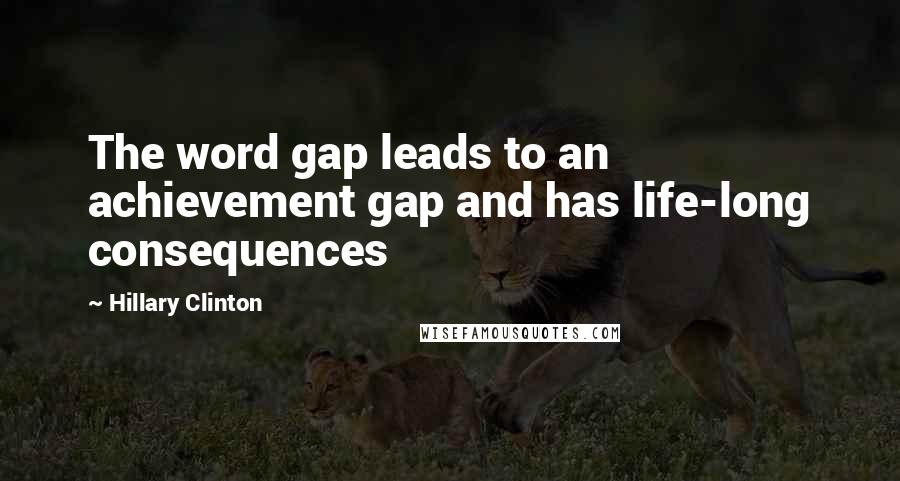 Hillary Clinton Quotes: The word gap leads to an achievement gap and has life-long consequences