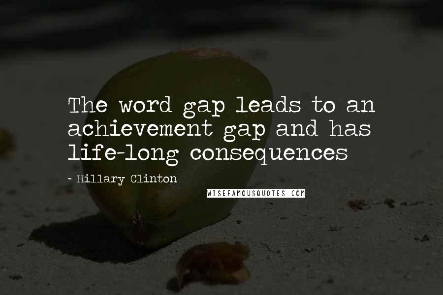 Hillary Clinton Quotes: The word gap leads to an achievement gap and has life-long consequences