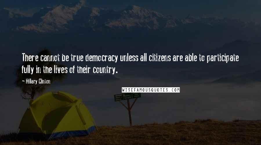 Hillary Clinton Quotes: There cannot be true democracy unless all citizens are able to participate fully in the lives of their country.