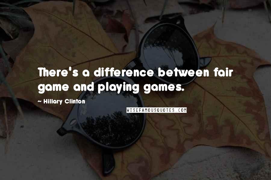 Hillary Clinton Quotes: There's a difference between fair game and playing games.