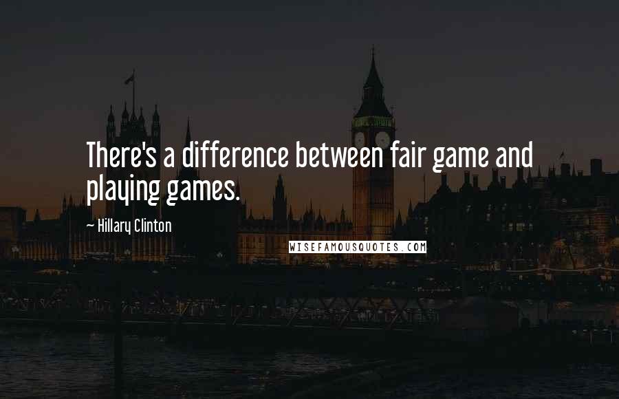 Hillary Clinton Quotes: There's a difference between fair game and playing games.