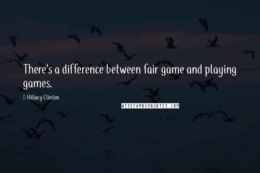 Hillary Clinton Quotes: There's a difference between fair game and playing games.