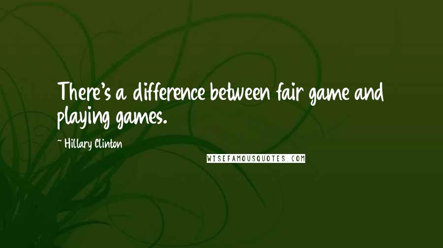 Hillary Clinton Quotes: There's a difference between fair game and playing games.