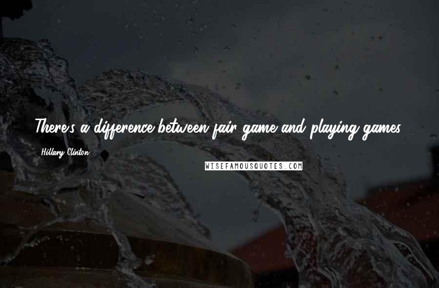 Hillary Clinton Quotes: There's a difference between fair game and playing games.