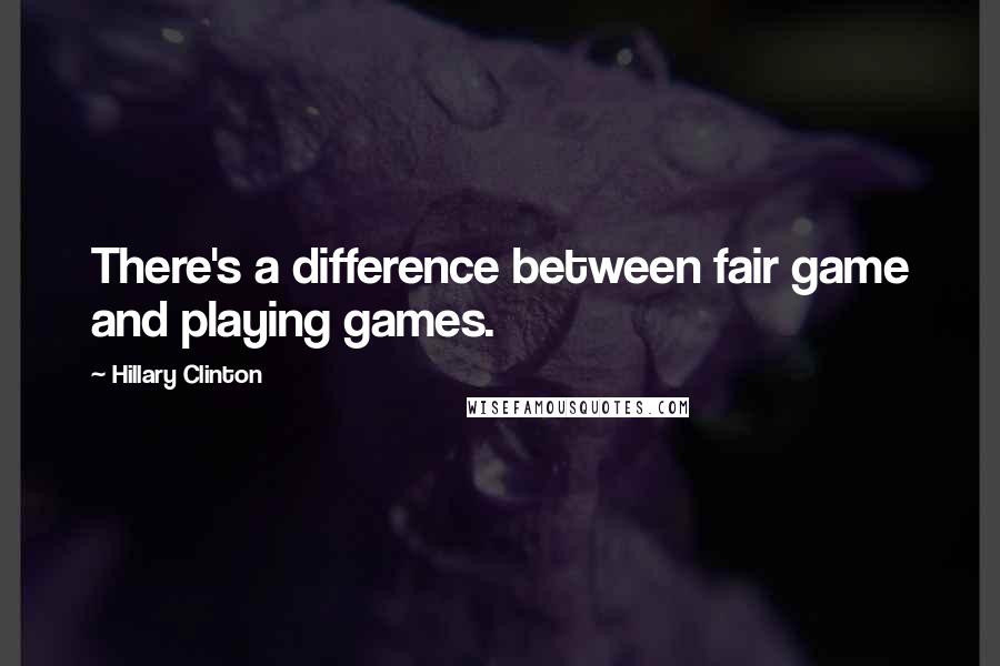 Hillary Clinton Quotes: There's a difference between fair game and playing games.