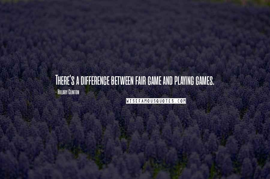 Hillary Clinton Quotes: There's a difference between fair game and playing games.