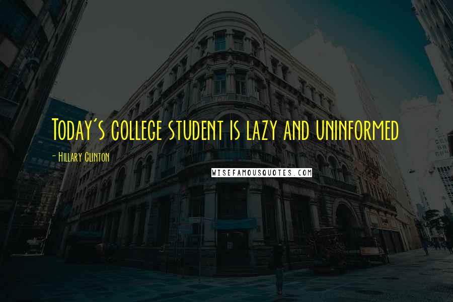 Hillary Clinton Quotes: Today's college student is lazy and uninformed