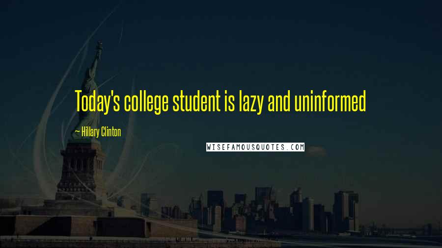 Hillary Clinton Quotes: Today's college student is lazy and uninformed