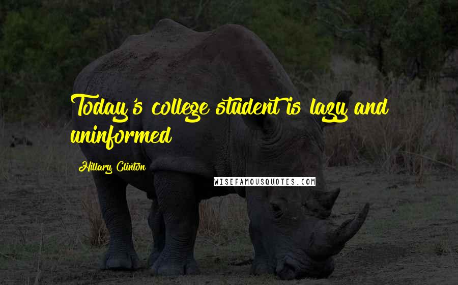 Hillary Clinton Quotes: Today's college student is lazy and uninformed