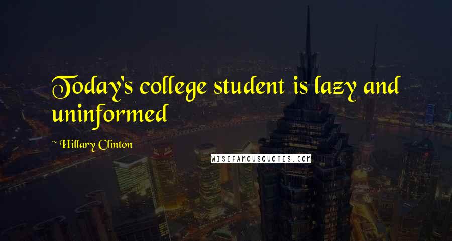 Hillary Clinton Quotes: Today's college student is lazy and uninformed