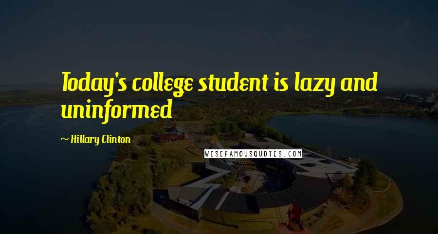 Hillary Clinton Quotes: Today's college student is lazy and uninformed