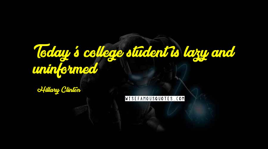 Hillary Clinton Quotes: Today's college student is lazy and uninformed