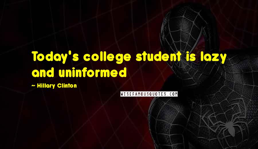 Hillary Clinton Quotes: Today's college student is lazy and uninformed