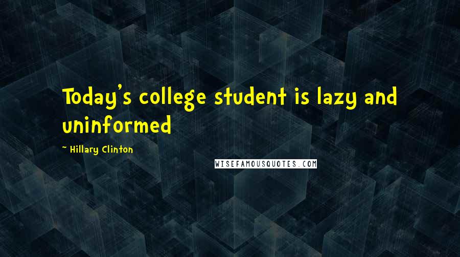 Hillary Clinton Quotes: Today's college student is lazy and uninformed