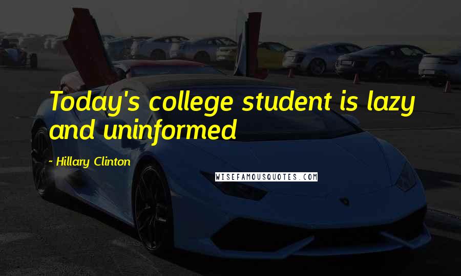 Hillary Clinton Quotes: Today's college student is lazy and uninformed