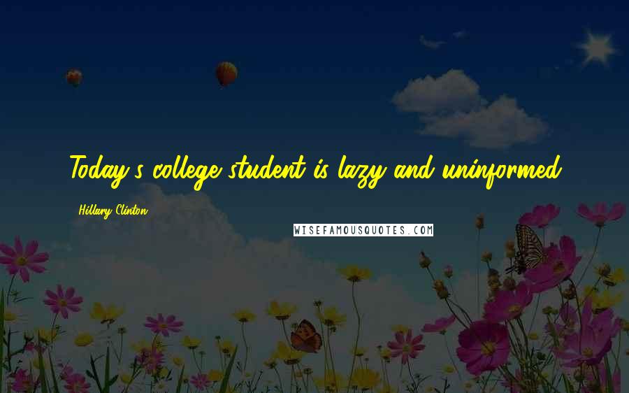 Hillary Clinton Quotes: Today's college student is lazy and uninformed