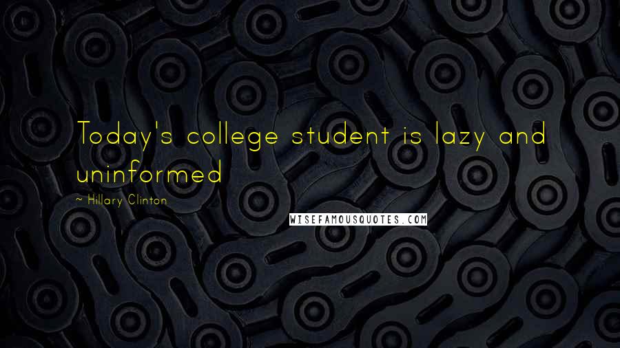 Hillary Clinton Quotes: Today's college student is lazy and uninformed