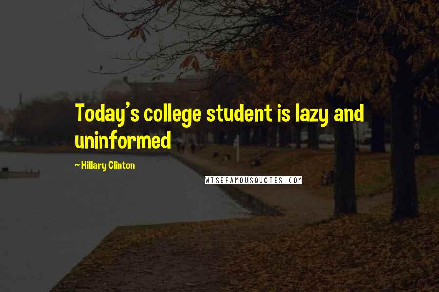 Hillary Clinton Quotes: Today's college student is lazy and uninformed