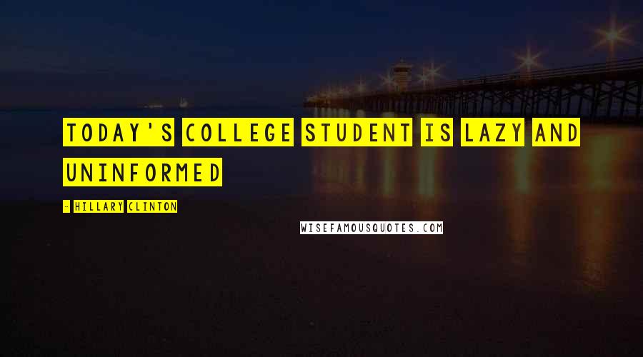 Hillary Clinton Quotes: Today's college student is lazy and uninformed