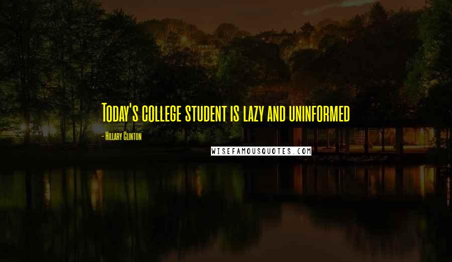 Hillary Clinton Quotes: Today's college student is lazy and uninformed