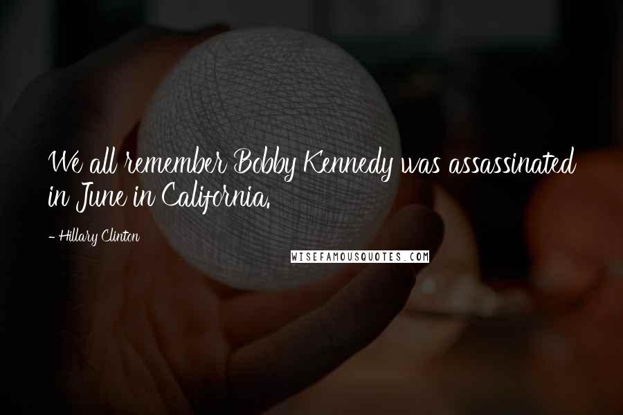 Hillary Clinton Quotes: We all remember Bobby Kennedy was assassinated in June in California.