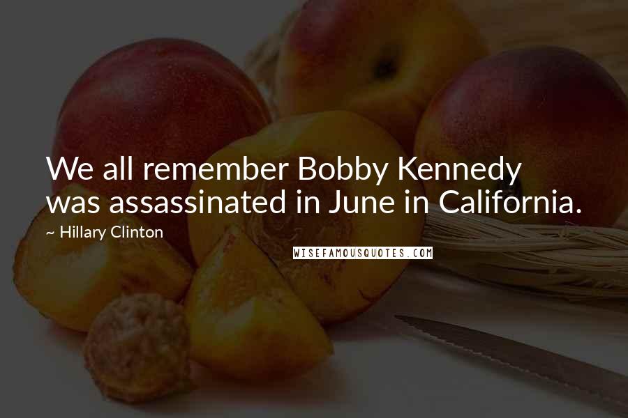 Hillary Clinton Quotes: We all remember Bobby Kennedy was assassinated in June in California.