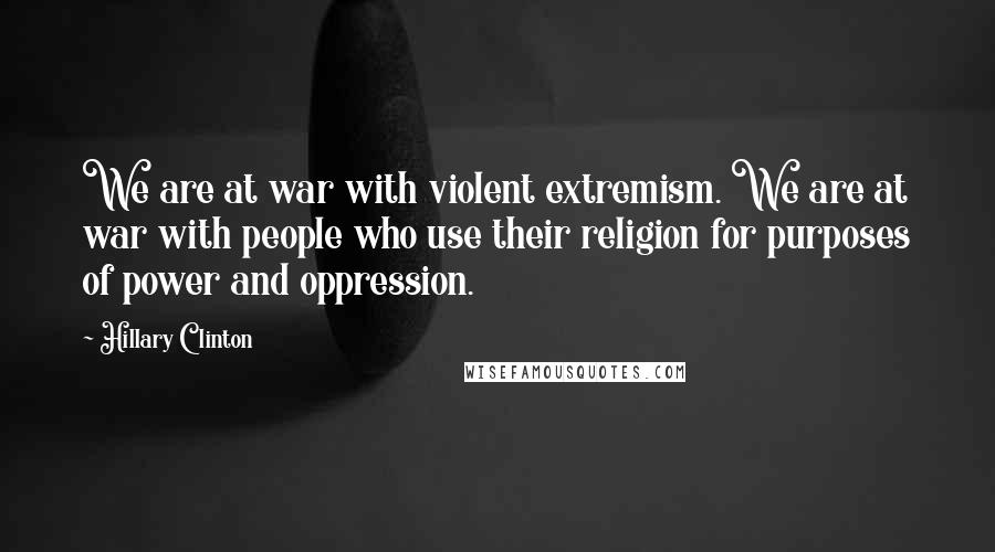 Hillary Clinton Quotes: We are at war with violent extremism. We are at war with people who use their religion for purposes of power and oppression.